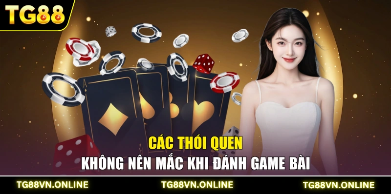 Các thói quen không nên mắc khi đánh game bài