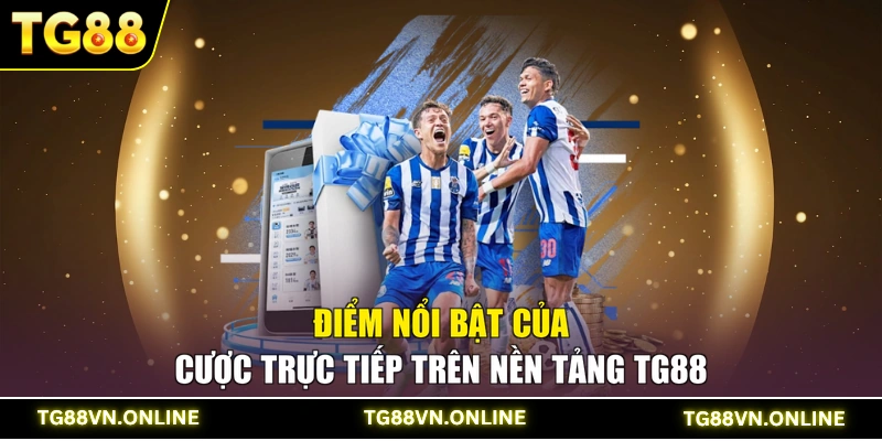 Điểm nổi bật của cược trực tiếp trên nền tảng TG88