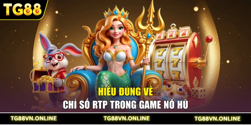 Hiểu đúng về chỉ số RTP trong game nổ hũ