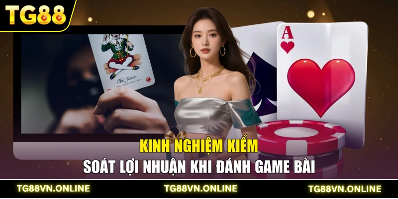 Kinh nghiệm kiểm soát lợi nhuận khi đánh game bài