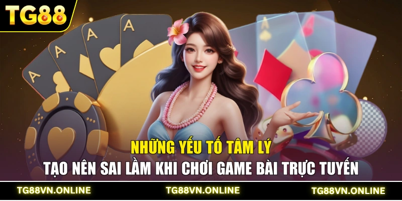 Những yếu tố tâm lý tạo nên sai lầm khi chơi game bài trực tuyến
