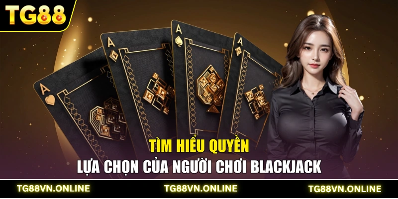 Tìm hiểu quyền lựa chọn của người chơi Blackjack