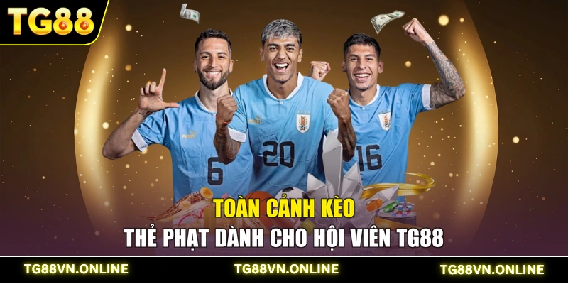 Toàn cảnh kèo thẻ phạt dành cho hội viên TG88
